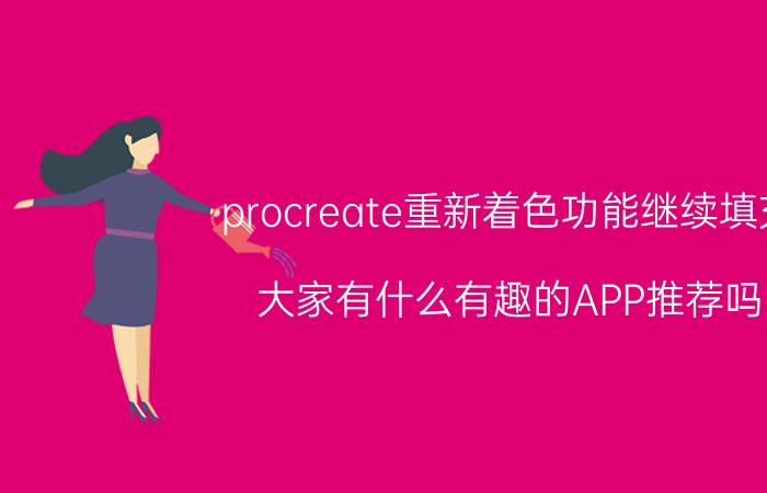 procreate重新着色功能继续填充 大家有什么有趣的APP推荐吗？